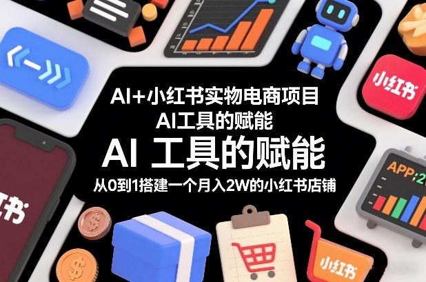 AI+小红书实物电商项目，AI工具的赋能，从0到1搭建一个月入2W的小红书店铺凯哥轻创网-轻创网-创业网-网创项目资源站-副业项目-创业项目-搞钱项目凯哥轻创网