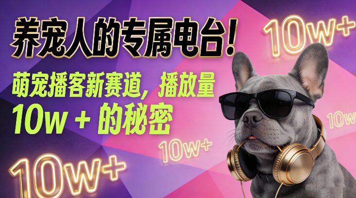 养宠人的专属电台！萌宠播客新赛道，播放量10w+的秘密凯哥轻创网-轻创网-创业网-网创项目资源站-副业项目-创业项目-搞钱项目凯哥轻创网