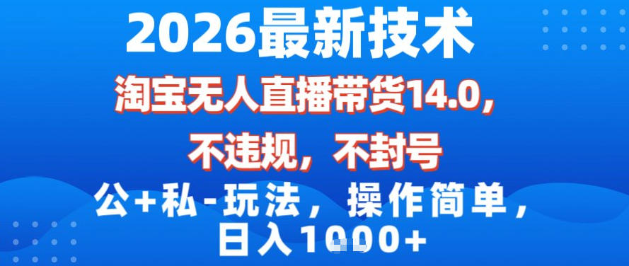 2026最新技术，淘宝无人直播带货14.0，不封号，不违规，公+私玩法，操作简单，日入1k【揭秘】凯哥轻创网-轻创网-创业网-网创项目资源站-副业项目-创业项目-搞钱项目凯哥轻创网