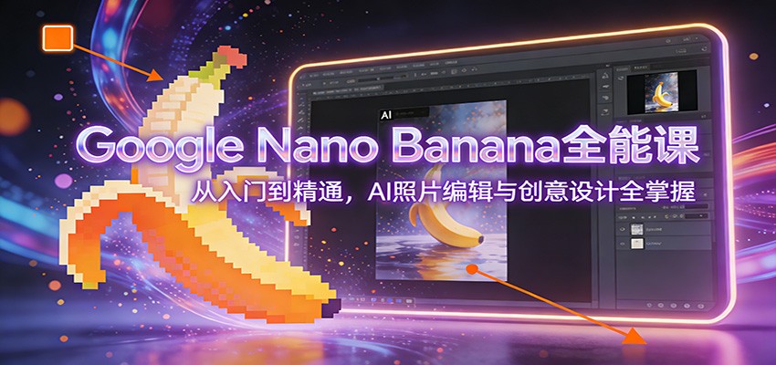 Google Nano Banana全能课：从入门到精通，AI照片编辑与创意设计全掌握凯哥轻创网-轻创网-创业网-网创项目资源站-副业项目-创业项目-搞钱项目凯哥轻创网