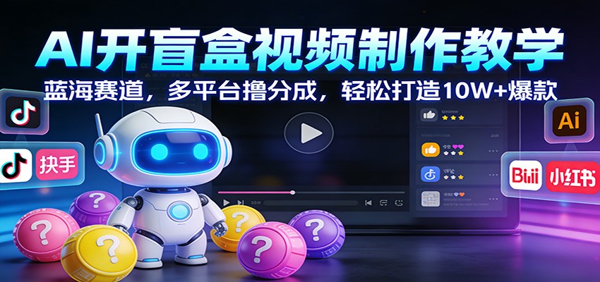 AI开盲盒视频制作教学：蓝海赛道，多平台撸分成，轻松打造10W+爆款凯哥轻创网-轻创网-创业网-网创项目资源站-副业项目-创业项目-搞钱项目凯哥轻创网