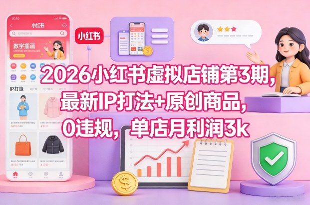 2026小红书虚拟店铺第3期，最新IP打法+原创商品，0违规，单店月利润3k+凯哥轻创网-轻创网-创业网-网创项目资源站-副业项目-创业项目-搞钱项目凯哥轻创网