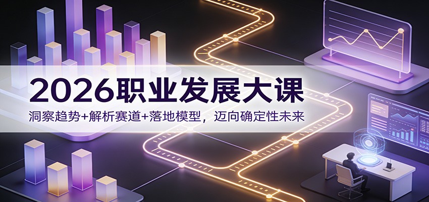 2026职业发展大课：洞察趋势+解析赛道+落地模型，迈向确定性未来凯哥轻创网-轻创网-创业网-网创项目资源站-副业项目-创业项目-搞钱项目凯哥轻创网