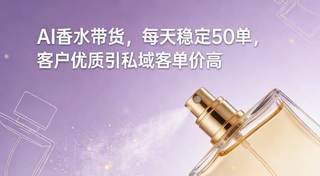 AI香水带货，每天稳定50单，客户优质引私域客单价高凯哥轻创网-轻创网-创业网-网创项目资源站-副业项目-创业项目-搞钱项目凯哥轻创网