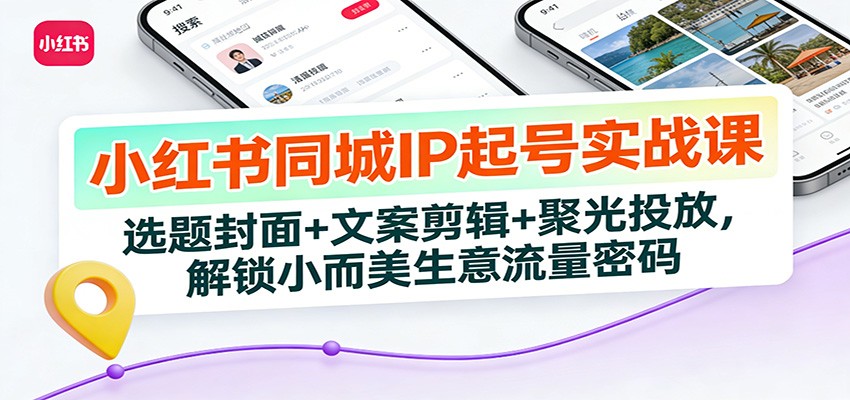 小红书同城IP起号实战课：选题封面+文案剪辑+聚光投放，解锁小而美生意流量密码凯哥轻创网-轻创网-创业网-网创项目资源站-副业项目-创业项目-搞钱项目凯哥轻创网
