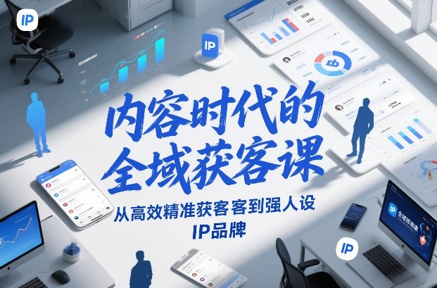 内容时代的全域获客课，从高效精准获客到强人设IP品牌凯哥轻创网-轻创网-创业网-网创项目资源站-副业项目-创业项目-搞钱项目凯哥轻创网