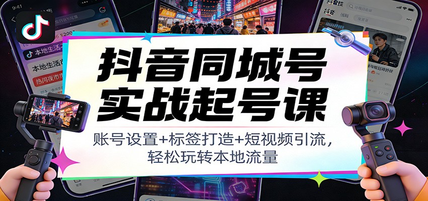 抖音同城号实战起号课：账号设置+标签打造+短视频引流，轻松玩转本地流量凯哥轻创网-轻创网-创业网-网创项目资源站-副业项目-创业项目-搞钱项目凯哥轻创网