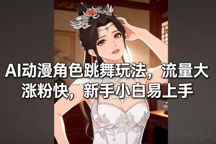 AI动漫角色跳舞玩法，流量大涨粉快，新手小白易上手凯哥轻创网-轻创网-创业网-网创项目资源站-副业项目-创业项目-搞钱项目凯哥轻创网