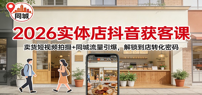 2026实体店抖音获客课：卖货短视频拍摄+同城流量引爆，解锁到店转化密码凯哥轻创网-轻创网-创业网-网创项目资源站-副业项目-创业项目-搞钱项目凯哥轻创网