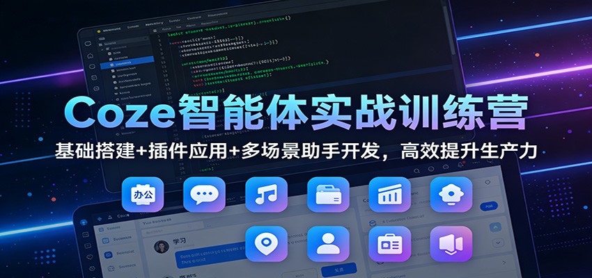Coze智能体实战训练营：基础搭建+插件应用+多场景助手开发，高效提升生产力凯哥轻创网-轻创网-创业网-网创项目资源站-副业项目-创业项目-搞钱项目凯哥轻创网
