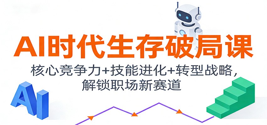 AI时代生存破局课：核心竞争力+技能进化+转型战略，解锁职场新赛道凯哥轻创网-轻创网-创业网-网创项目资源站-副业项目-创业项目-搞钱项目凯哥轻创网