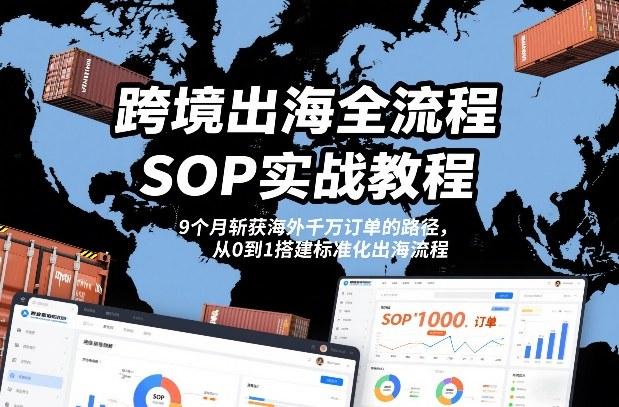 跨境出海全流程全盘托出SOP实战教程，9个月斩获海外千万订单的路径，从0到1搭建标准化出海流程凯哥轻创网-轻创网-创业网-网创项目资源站-副业项目-创业项目-搞钱项目凯哥轻创网