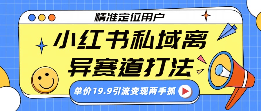 小红书私域离异赛道打法，精准定位，单价19.9引流变现两手抓凯哥轻创网-轻创网-创业网-网创项目资源站-副业项目-创业项目-搞钱项目凯哥轻创网