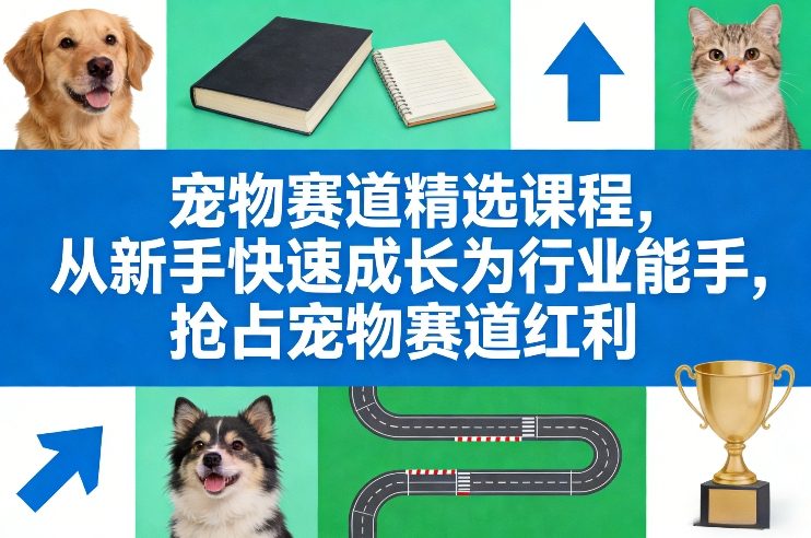 宠物赛道精选课程，从新手快速成长为行业能手，抢占宠物赛道红利凯哥轻创网-轻创网-创业网-网创项目资源站-副业项目-创业项目-搞钱项目凯哥轻创网