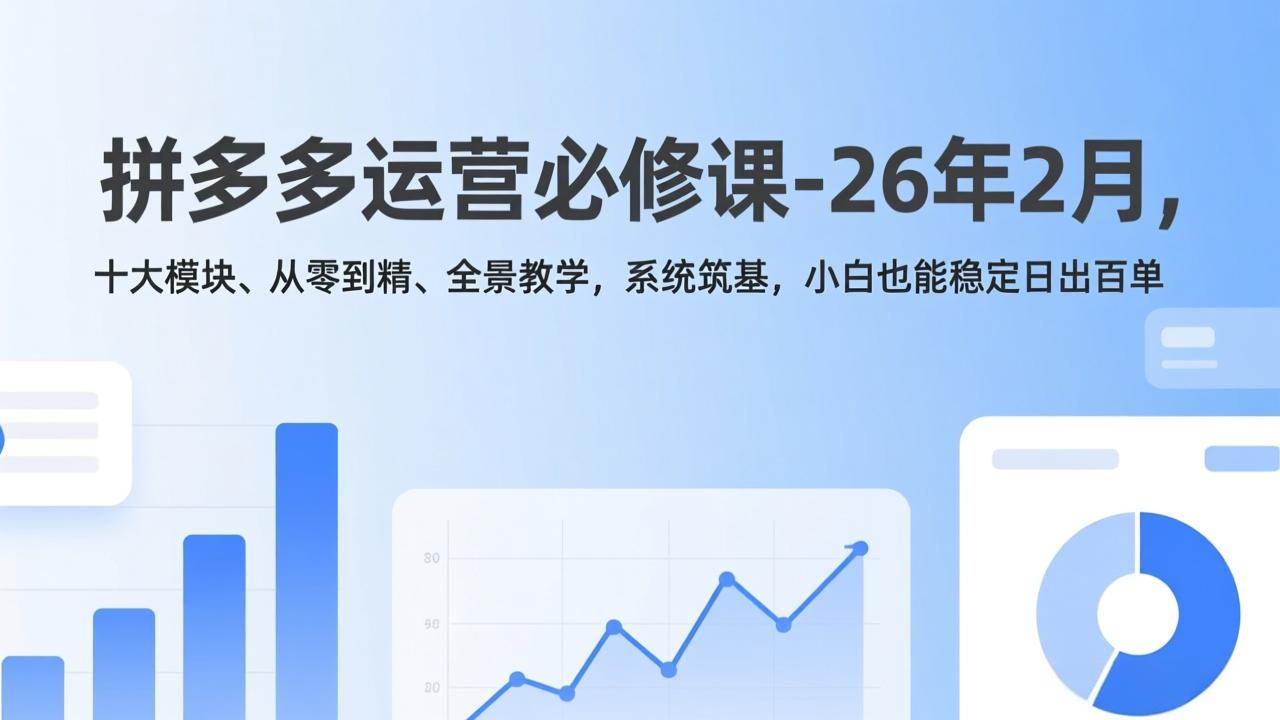（17355期）拼多多运营必修课-26年2月，十大模块、从零到精、全景教学，系统筑基，小白也能稳定日出百单凯哥轻创网-轻创网-创业网-网创项目资源站-副业项目-创业项目-搞钱项目凯哥轻创网