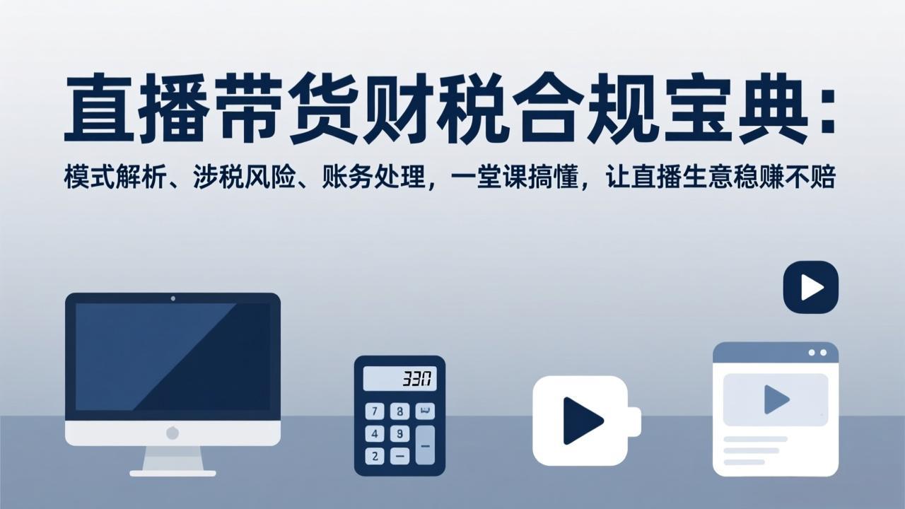 （17354期）直播带货财税合规宝典：模式解析、涉税风险、账务处理，一堂课搞懂，让直播生意稳赚不赔凯哥轻创网-轻创网-创业网-网创项目资源站-副业项目-创业项目-搞钱项目凯哥轻创网