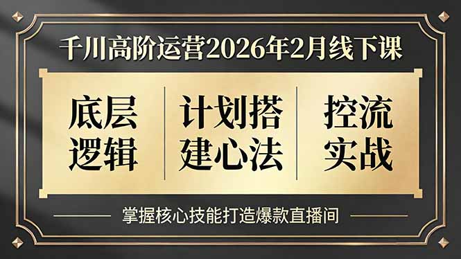 （17318期）千川高阶运营2026年2月线下课，底层逻辑、计划搭建心法、控流实战，掌握核心技能打造爆款直播间凯哥轻创网-轻创网-创业网-网创项目资源站-副业项目-创业项目-搞钱项目凯哥轻创网