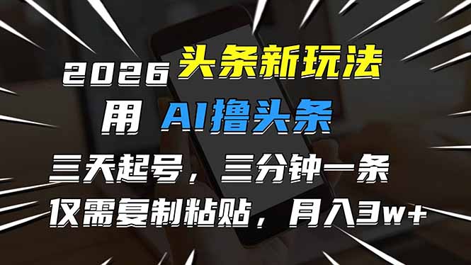 （17351期）2026最新头条玩法，用AI撸头条，3天必起号，3分钟1条，只需要复制粘贴，简单月入3W+凯哥轻创网-轻创网-创业网-网创项目资源站-副业项目-创业项目-搞钱项目凯哥轻创网