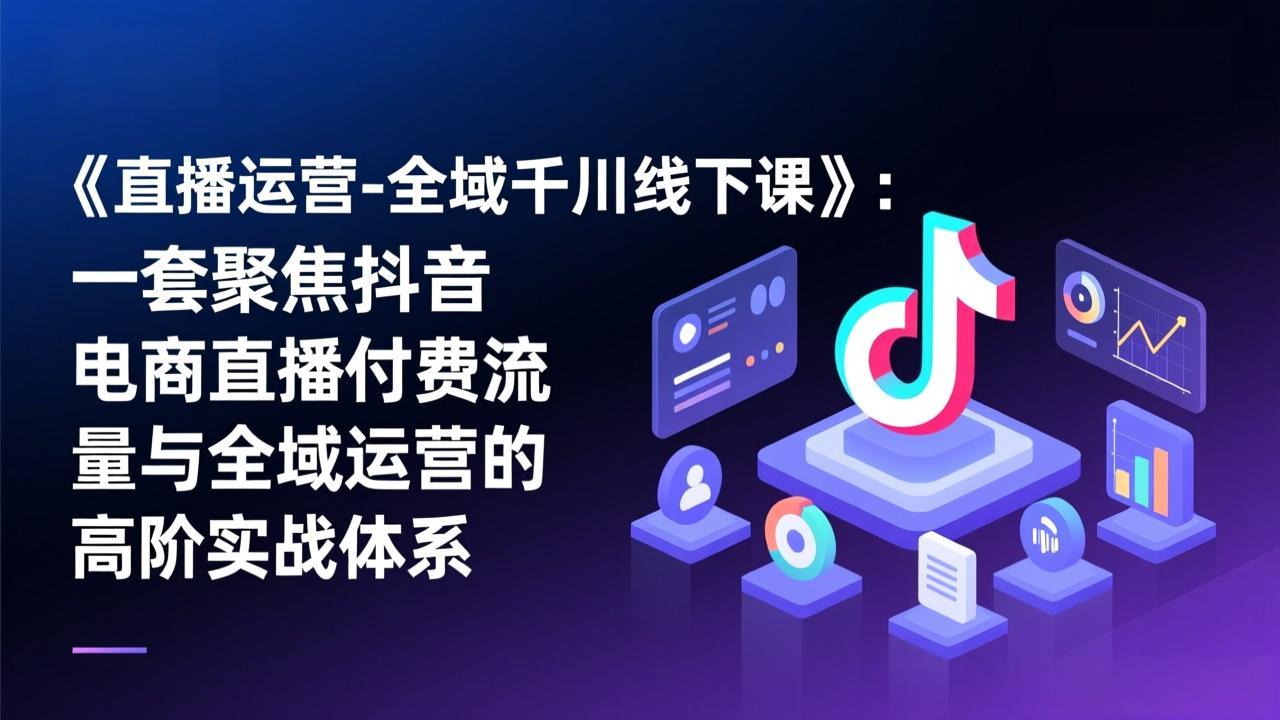 （17344期）《直播运营-全域千川线下课》：一套聚焦抖音电商直播付费流量与全域运营的高阶实战体系凯哥轻创网-轻创网-创业网-网创项目资源站-副业项目-创业项目-搞钱项目凯哥轻创网