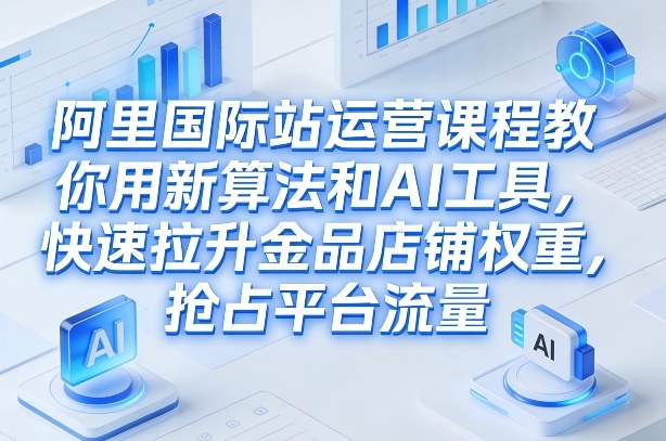 阿里国际站运营课程，教你用新算法和AI工具，快速拉升金品店铺权重，抢占平台流量（更新2026）凯哥轻创网-轻创网-创业网-网创项目资源站-副业项目-创业项目-搞钱项目凯哥轻创网