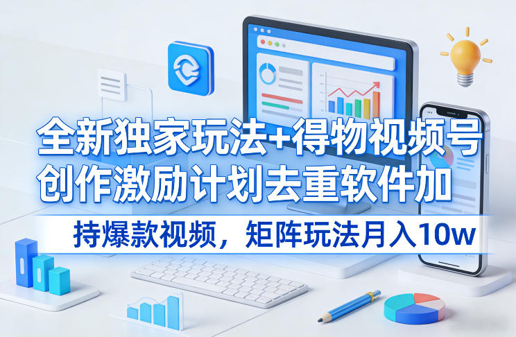 全新独家玩法+得物视频号创作激励计划去重软件加持爆款视频，矩阵玩法月入10w+【揭秘】凯哥轻创网-轻创网-创业网-网创项目资源站-副业项目-创业项目-搞钱项目凯哥轻创网