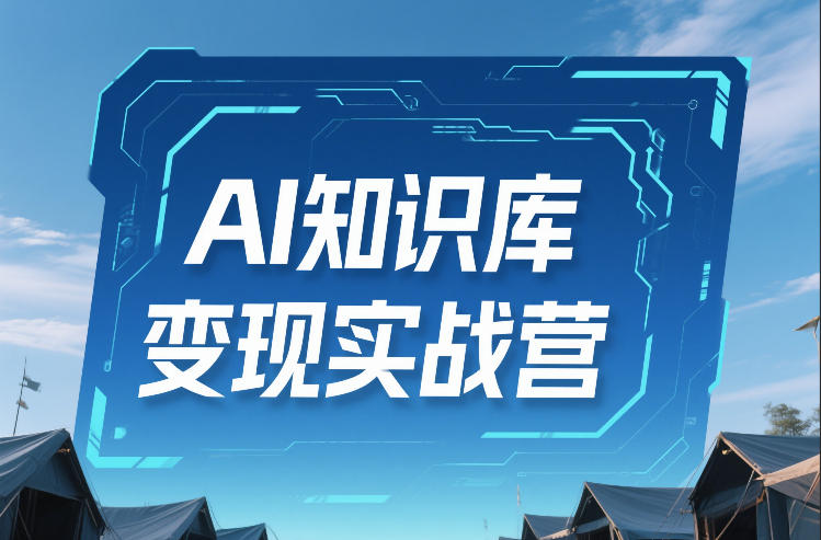 AI知识库变现实战营，不会做产品？不会变现？不会做内容？这一套，让你马上能卖+未来能做凯哥轻创网-轻创网-创业网-网创项目资源站-副业项目-创业项目-搞钱项目凯哥轻创网
