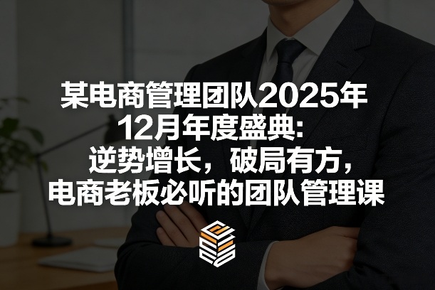 某电商管理团队2025年12月年度盛典：逆势增长，破局有方，电商老板必听的团队管理课凯哥轻创网-轻创网-创业网-网创项目资源站-副业项目-创业项目-搞钱项目凯哥轻创网