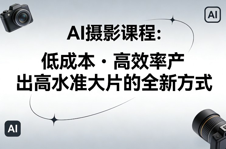 AI摄影课程，低成本高效率产出高水准大片的全新方式凯哥轻创网-轻创网-创业网-网创项目资源站-副业项目-创业项目-搞钱项目凯哥轻创网