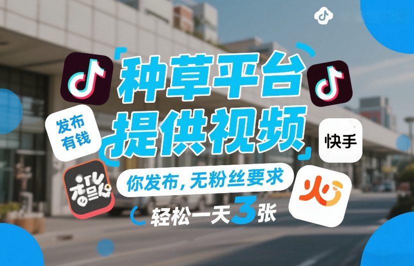 种草平台提供视频，你发布，无粉丝要求，发布就有钱，轻松一天3张+【揭秘】凯哥轻创网-轻创网-创业网-网创项目资源站-副业项目-创业项目-搞钱项目凯哥轻创网