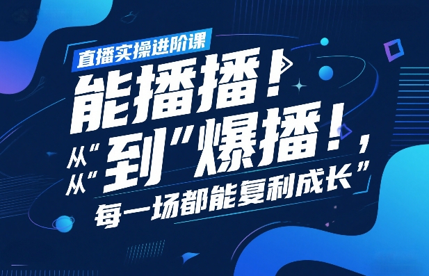 直播实操进阶课，直播经验复盘：从“能播”到“爆播”，每一场都能复利成长凯哥轻创网-轻创网-创业网-网创项目资源站-副业项目-创业项目-搞钱项目凯哥轻创网