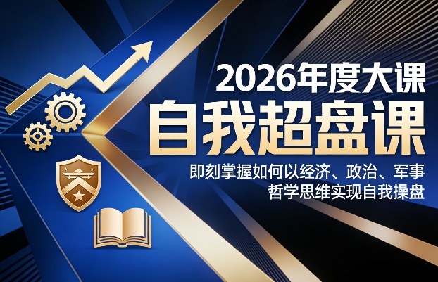 2026年度大课《自我超盘课》，即刻掌握如何以经济、政治、军事、哲学思维实现自我操盘凯哥轻创网-轻创网-创业网-网创项目资源站-副业项目-创业项目-搞钱项目凯哥轻创网