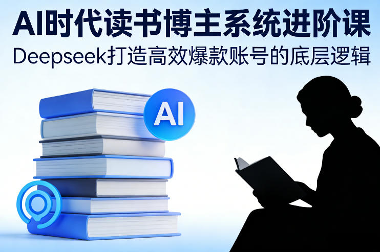 AI时代读书博主系统进阶课，Deepseek打造高效爆款账号的底层逻辑凯哥轻创网-轻创网-创业网-网创项目资源站-副业项目-创业项目-搞钱项目凯哥轻创网