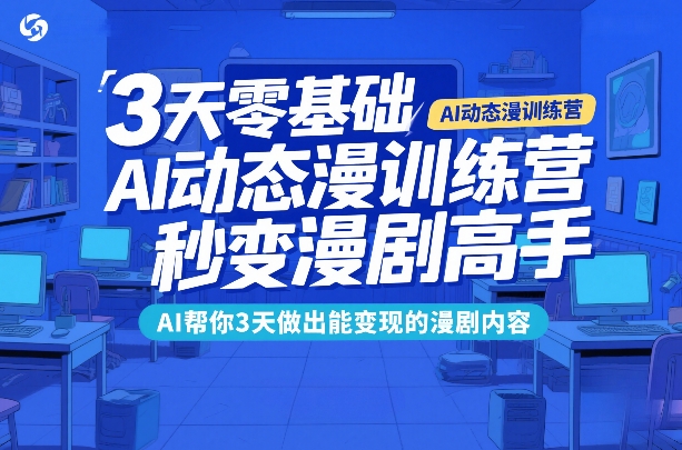 3天零基础AI动态漫训练营，秒变漫剧高手，AI帮你3天做出能变现的漫剧内容凯哥轻创网-轻创网-创业网-网创项目资源站-副业项目-创业项目-搞钱项目凯哥轻创网