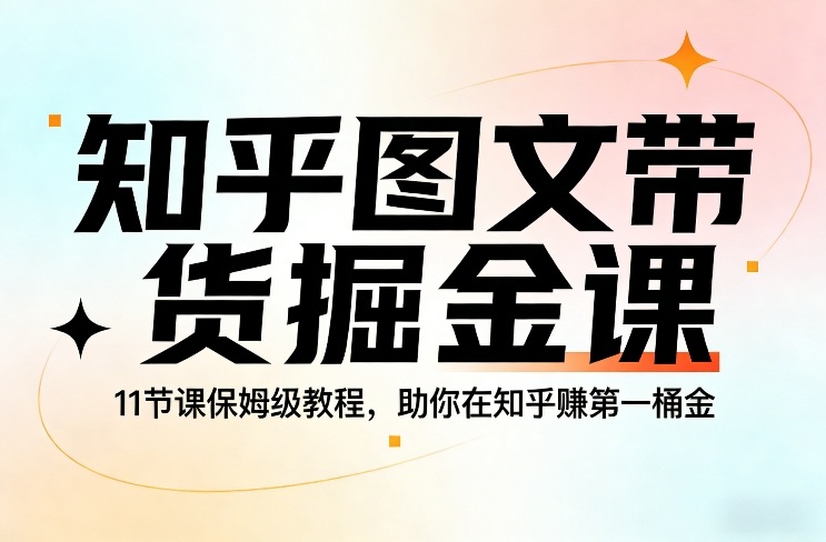 知乎图文带货掘金课，11节课保姆级教程，助你在知乎賺第一桶金凯哥轻创网-轻创网-创业网-网创项目资源站-副业项目-创业项目-搞钱项目凯哥轻创网