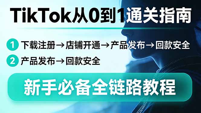 （17691期）TikTok从0到1通关指南：下载注册→店铺开通→产品发布→回款安全，新手必备全链路教程凯哥轻创网-轻创网-创业网-网创项目资源站-副业项目-创业项目-搞钱项目凯哥轻创网