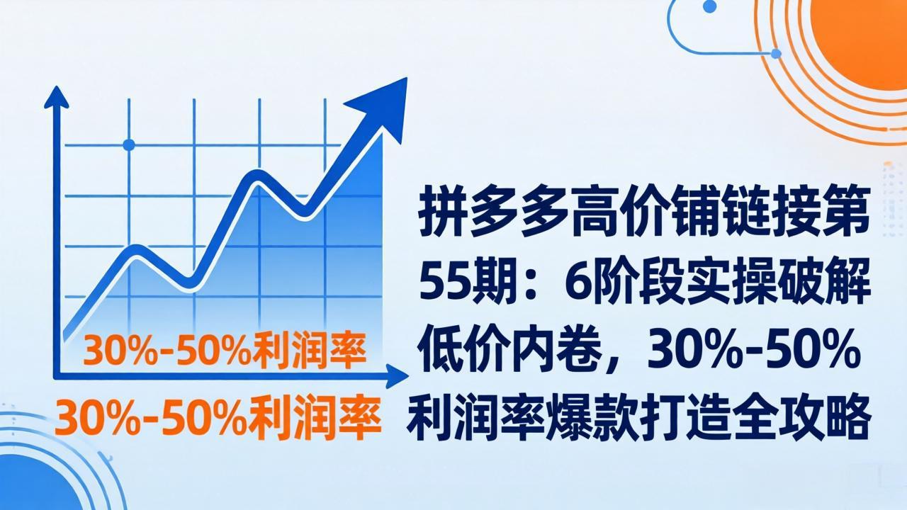 （17698期）拼多多高价铺链接第55期：6阶段实操破解低价内卷，30%-50%利润率爆款打造全攻略凯哥轻创网-轻创网-创业网-网创项目资源站-副业项目-创业项目-搞钱项目凯哥轻创网
