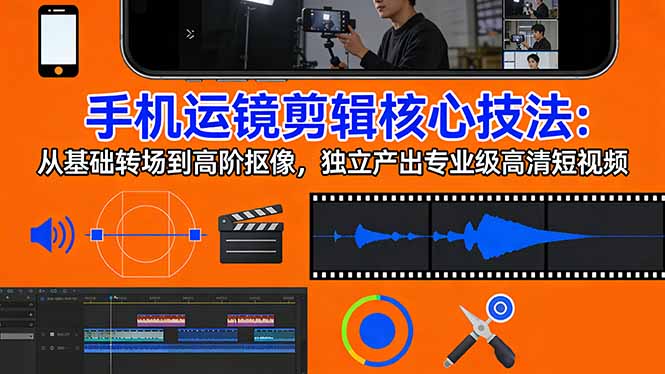 （17702期）手机运镜 剪辑核心技法：从基础转场到高阶抠像，独立产出专业级高清短视频凯哥轻创网-轻创网-创业网-网创项目资源站-副业项目-创业项目-搞钱项目凯哥轻创网