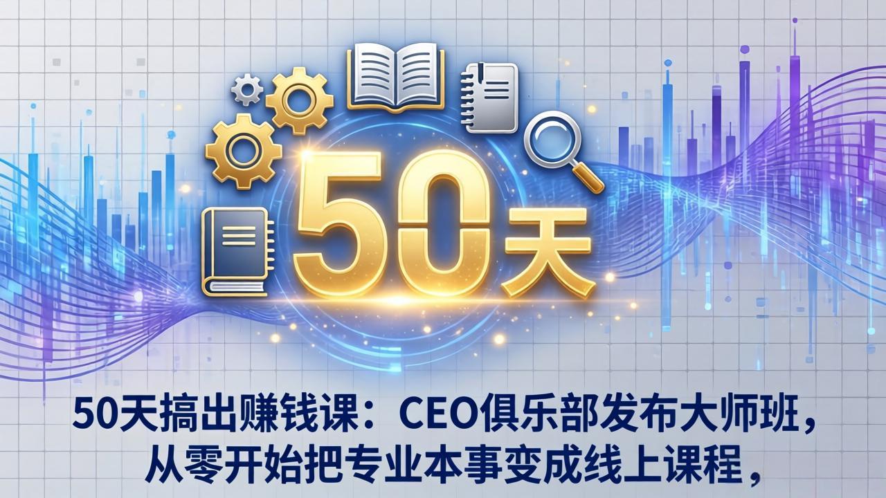 (17712期)50天搞出赚钱课:CEO俱乐部发布大师班,从零开始把专业本事变成线上课程凯哥轻创网-轻创网-创业网-网创项目资源站-副业项目-创业项目-搞钱项目凯哥轻创网
