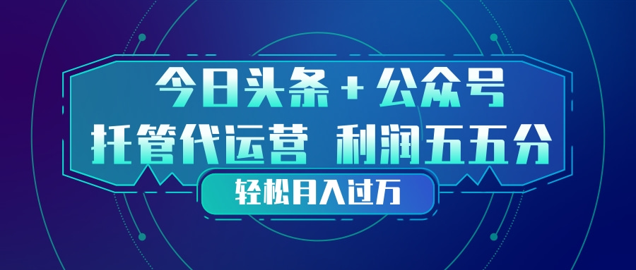 （17617期）头条加公众号 托管代运营 利润分成模式 轻松月入过万凯哥轻创网-轻创网-创业网-网创项目资源站-副业项目-创业项目-搞钱项目凯哥轻创网