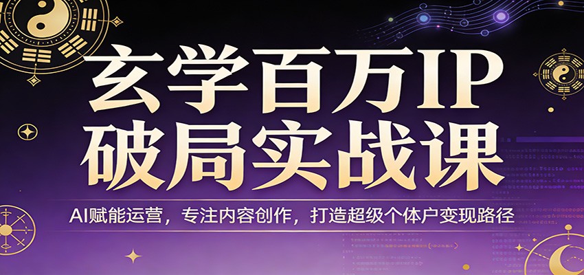 玄学百万IP破局实战课：AI赋能运营，专注内容创作，打造超级个体户变现路径凯哥轻创网-轻创网-创业网-网创项目资源站-副业项目-创业项目-搞钱项目凯哥轻创网