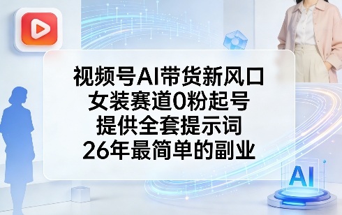 视频号AI带货新风口，女装赛道0粉起号，提供全套提示词，26年最简单的副业凯哥轻创网-轻创网-创业网-网创项目资源站-副业项目-创业项目-搞钱项目凯哥轻创网