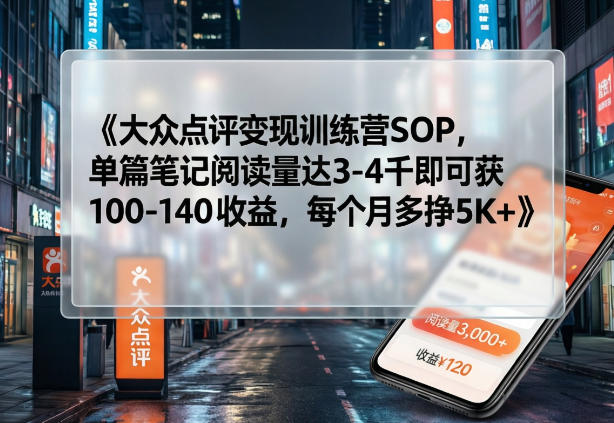 大众点评变现训练营SOP，单篇笔记阅读量达3-4千即可获100-140收益，每个月多挣5K+凯哥轻创网-轻创网-创业网-网创项目资源站-副业项目-创业项目-搞钱项目凯哥轻创网