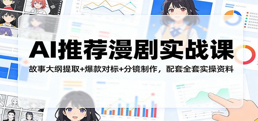 AI推荐漫剧实战课：故事大纲提取+爆款对标+分镜制作，配套全套实操资料凯哥轻创网-轻创网-创业网-网创项目资源站-副业项目-创业项目-搞钱项目凯哥轻创网