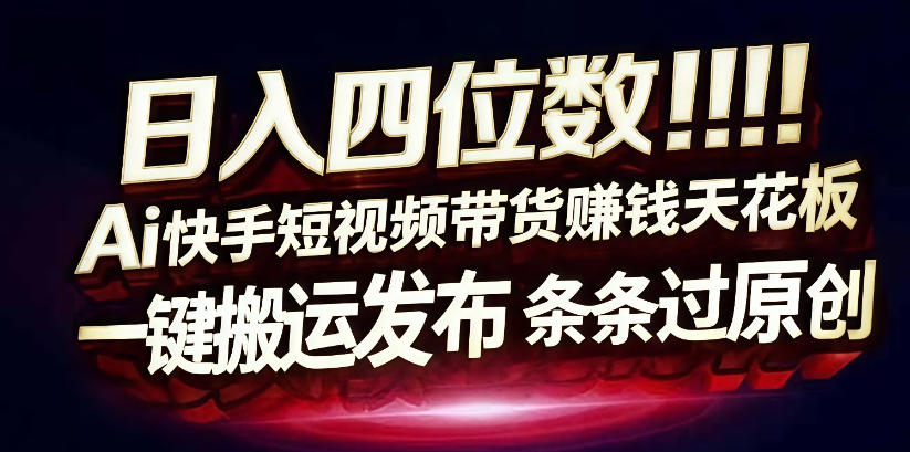 日入4位数快手平台ai全自动带货一刀不剪黑科技搬运一键发布原创【揭秘】凯哥轻创网-轻创网-创业网-网创项目资源站-副业项目-创业项目-搞钱项目凯哥轻创网
