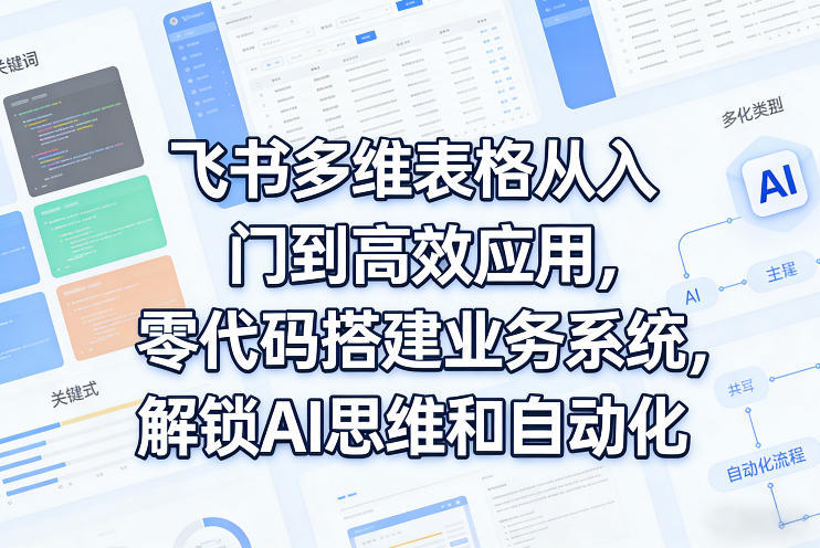 飞书多维表格从入门到高效应用,零代码搭建业务系统,解锁AI思维和自动化凯哥轻创网-轻创网-创业网-网创项目资源站-副业项目-创业项目-搞钱项目凯哥轻创网
