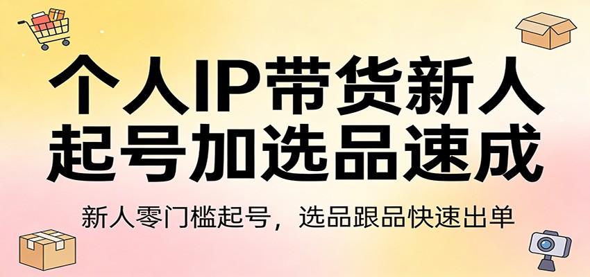 个人IP带货新人起号加选品速成:新人零门槛起号,选品跟品快速出单凯哥轻创网-轻创网-创业网-网创项目资源站-副业项目-创业项目-搞钱项目凯哥轻创网