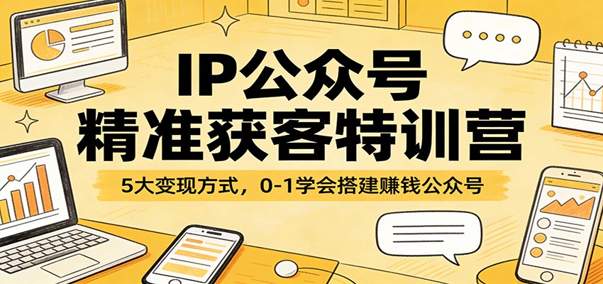 IP公众号精准获客特训营:5大变现方式,0-1学会搭建赚钱公众号凯哥轻创网-轻创网-创业网-网创项目资源站-副业项目-创业项目-搞钱项目凯哥轻创网
