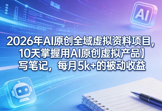 2026年AI原创全域虚拟资料项目,10天掌握用AI原创虚拟产品+写笔记,每月5k+的被动收益凯哥轻创网-轻创网-创业网-网创项目资源站-副业项目-创业项目-搞钱项目凯哥轻创网