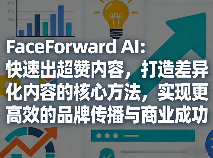 FaceForward AI：快速出超赞内容，打造差异化内容的核心方法，实现更高效的品牌传播与商业成功凯哥轻创网-轻创网-创业网-网创项目资源站-副业项目-创业项目-搞钱项目凯哥轻创网