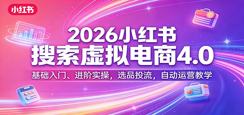 2026小红书搜索虚拟电商4.0：基础入门、进阶实操，选品投流，自动运营教学凯哥轻创网-轻创网-创业网-网创项目资源站-副业项目-创业项目-搞钱项目凯哥轻创网